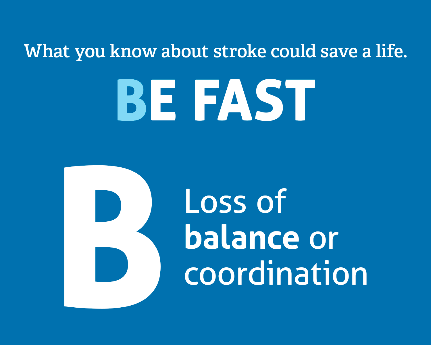 Understanding Stroke: BE FAST. B=Loss of Balance. E=Eyesight issues. F=Facial weakness. A=Arm weakness. S=Speech difficulty. T=Time to call 911